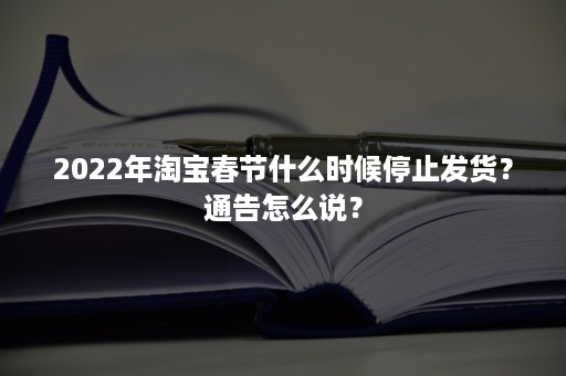 2022年淘宝春节什么时候停止发货？通告怎么说？