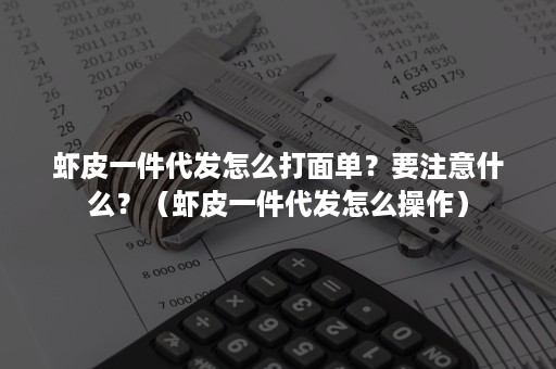 虾皮一件代发怎么打面单？要注意什么？（虾皮一件代发怎么操作）