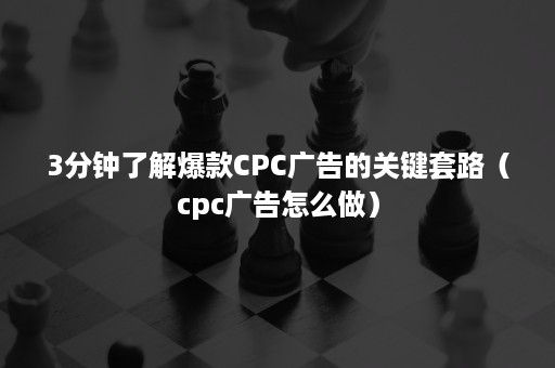 3分钟了解爆款CPC广告的关键套路（cpc广告怎么做）