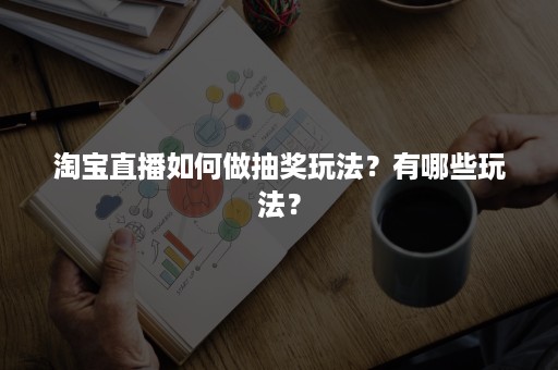 淘宝直播如何做抽奖玩法？有哪些玩法？