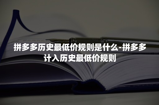 拼多多历史最低价规则是什么-拼多多计入历史最低价规则