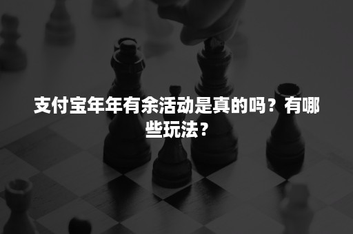 支付宝年年有余活动是真的吗？有哪些玩法？