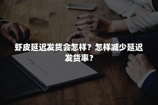 虾皮延迟发货会怎样？怎样减少延迟发货率？