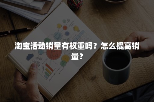 淘宝活动销量有权重吗？怎么提高销量？