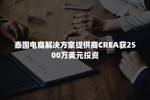 泰国电商解决方案提供商CREA获2500万美元投资