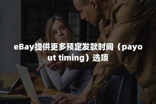 eBay提供更多预定发款时间（payout timing）选项