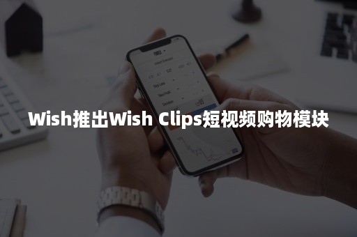 Wish推出Wish Clips短视频购物模块