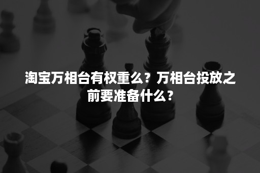 淘宝万相台有权重么？万相台投放之前要准备什么？