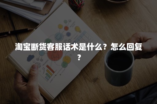 淘宝断货客服话术是什么？怎么回复？