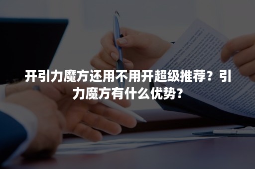 开引力魔方还用不用开超级推荐？引力魔方有什么优势？