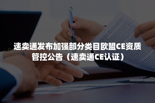 速卖通发布加强部分类目欧盟CE资质管控公告（速卖通CE认证）