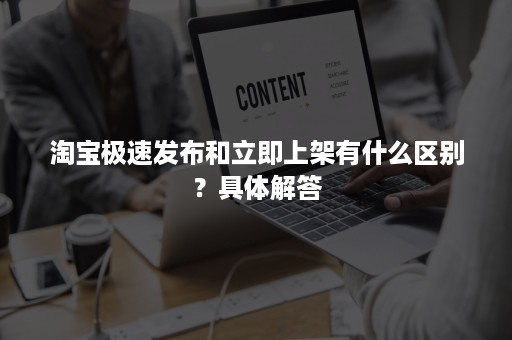 淘宝极速发布和立即上架有什么区别？具体解答