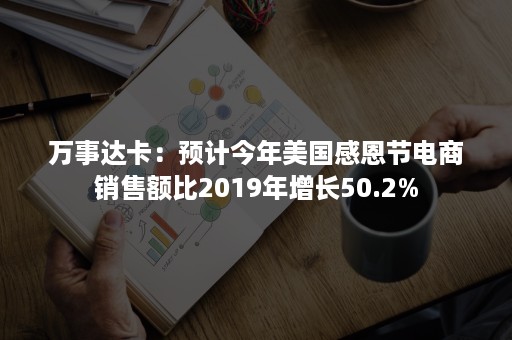 万事达卡：预计今年美国感恩节电商销售额比2019年增长50.2%