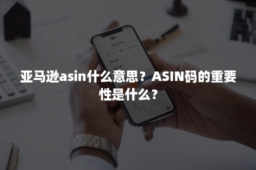 亚马逊asin什么意思？ASIN码的重要性是什么？