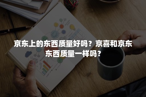 京东上的东西质量好吗？京喜和京东东西质量一样吗？