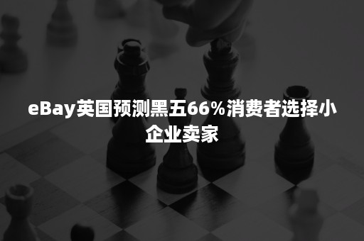 eBay英国预测黑五66%消费者选择小企业卖家