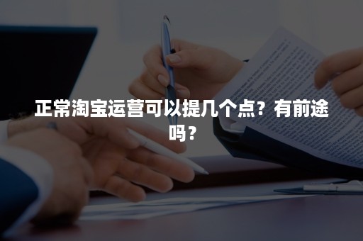 正常淘宝运营可以提几个点？有前途吗？