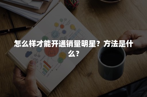 怎么样才能开通销量明星？方法是什么？