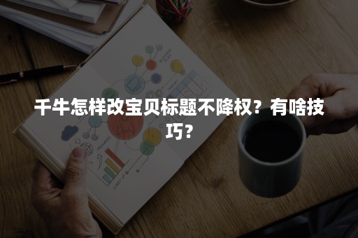 千牛怎样改宝贝标题不降权？有啥技巧？