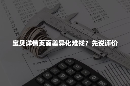 宝贝详情页面差异化难找？先说评价