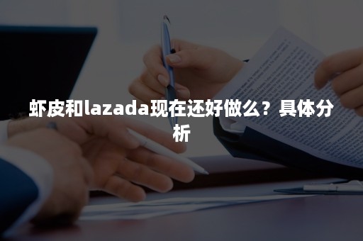 虾皮和lazada现在还好做么？具体分析