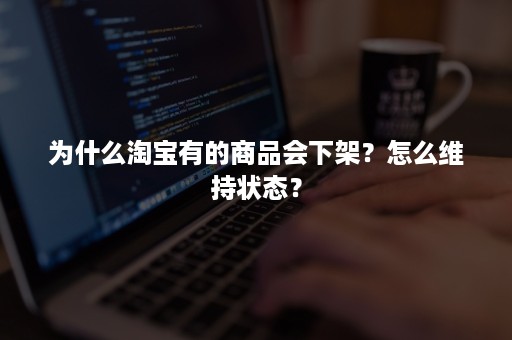 为什么淘宝有的商品会下架？怎么维持状态？