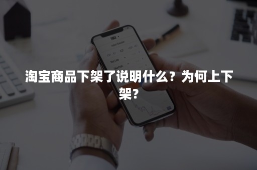 淘宝商品下架了说明什么？为何上下架？