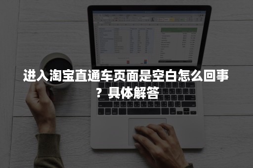 进入淘宝直通车页面是空白怎么回事？具体解答