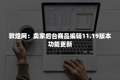 敦煌网：卖家后台商品编辑11.19版本功能更新