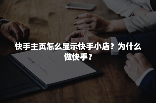 快手主页怎么显示快手小店？为什么做快手？