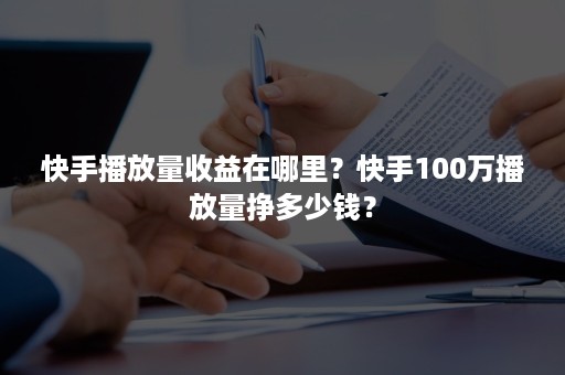 快手播放量收益在哪里？快手100万播放量挣多少钱？