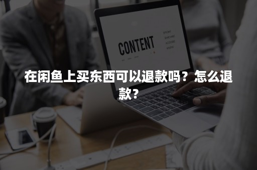 在闲鱼上买东西可以退款吗？怎么退款？