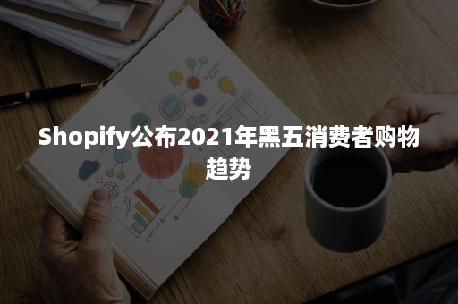 Shopify公布2021年黑五消费者购物趋势