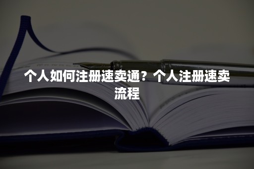 个人如何注册速卖通？个人注册速卖流程