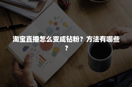 淘宝直播怎么变成钻粉？方法有哪些？