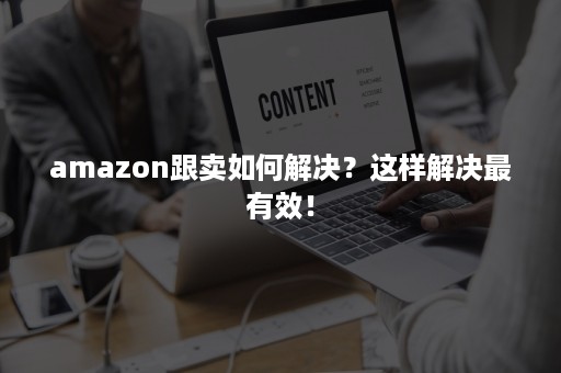 amazon跟卖如何解决？这样解决最有效！