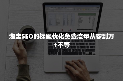 淘宝SEO的标题优化免费流量从零到万+不等