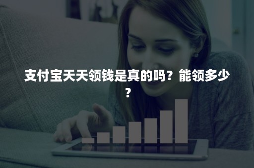 支付宝天天领钱是真的吗？能领多少？