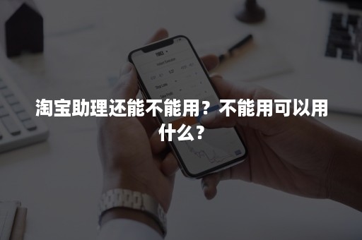 淘宝助理还能不能用？不能用可以用什么？