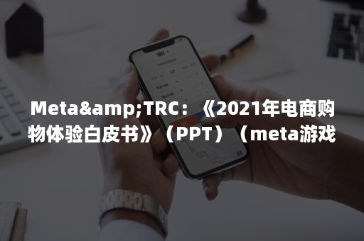 Meta&TRC：《2021年电商购物体验白皮书》（PPT）（meta游戏）