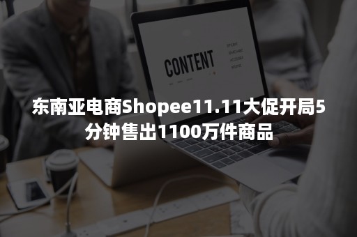 东南亚电商Shopee11.11大促开局5分钟售出1100万件商品