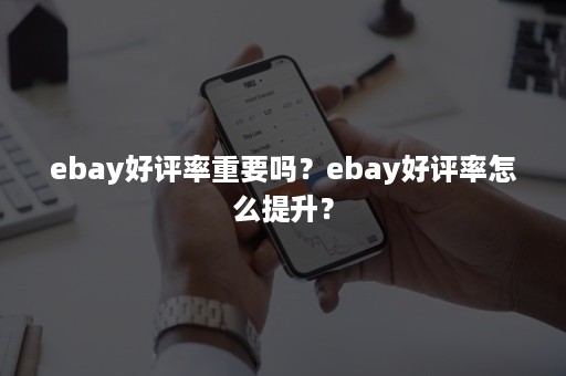 ebay好评率重要吗？ebay好评率怎么提升？