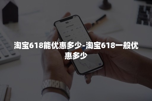 淘宝618能优惠多少-淘宝618一般优惠多少
