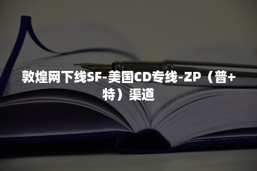 敦煌网下线SF-美国CD专线-ZP（普+特）渠道