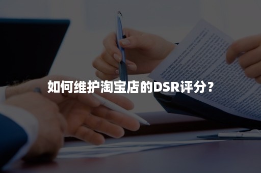 如何维护淘宝店的DSR评分？