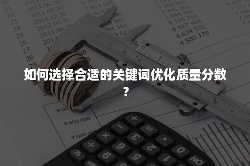 如何选择合适的关键词优化质量分数？