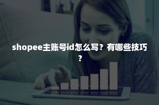 shopee主账号id怎么写？有哪些技巧？