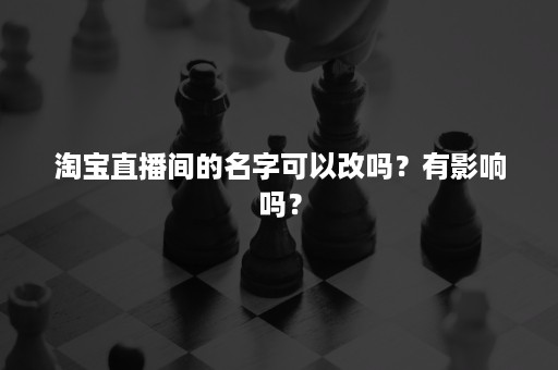 淘宝直播间的名字可以改吗？有影响吗？