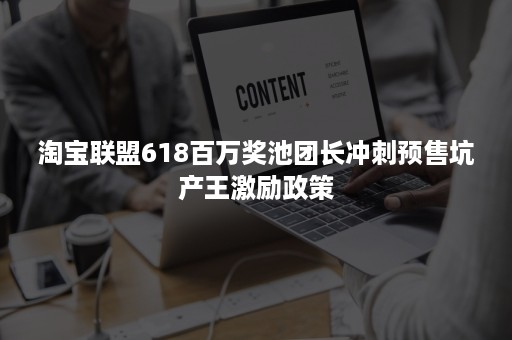 淘宝联盟618百万奖池团长冲刺预售坑产王激励政策