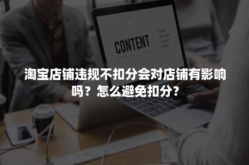 淘宝店铺违规不扣分会对店铺有影响吗？怎么避免扣分？